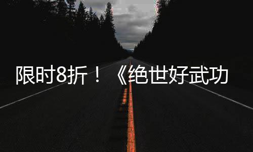 版本m平好武登陆限时现已绝世台功8折正式