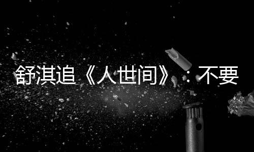 不备纸 备毛巾麻了间巾哭要准条大人世追舒淇